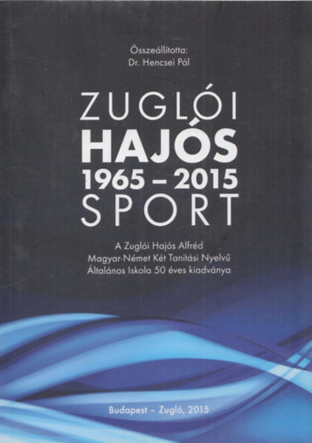 Dr. Hencsei Pál (szerk.): Zuglói Hajós Sport 1965-2015 (A Zuglói Hajós Alfréd Magyar-Német Két Tanítási Nyelvű Általános Iskola 50 éves kiadványa)