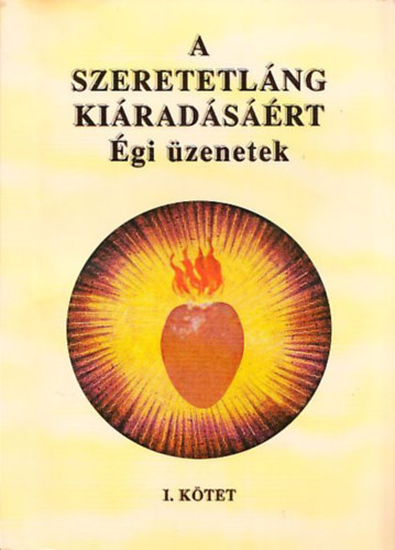 Bárány József: A szeretetláng kiáradásáért (Égi üzenetek) I. kötet