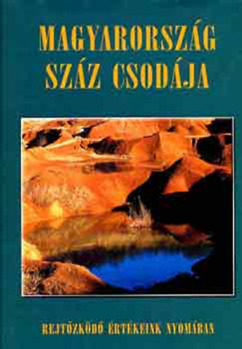 Bódis, Csizmadia, Csuták...: Magyarország száz csodája (Rejtőzködő értékeink nyomában)