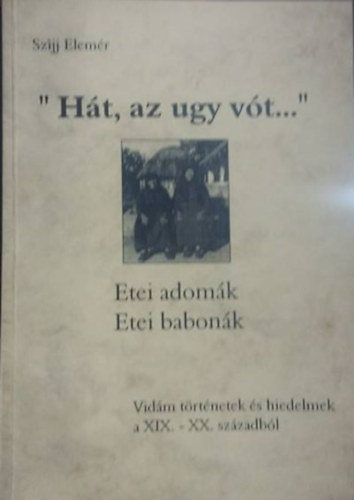 Szíjj Elemér: "Hát, az ugy vót..." -Etei adomák, etei babonák