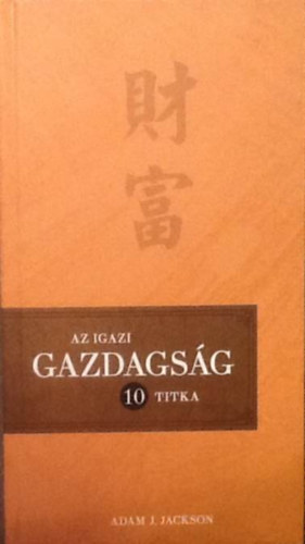 Adam J. Jackson: Az igazi gazdagság 10 titka - Teremts tartós jólétet életedben!