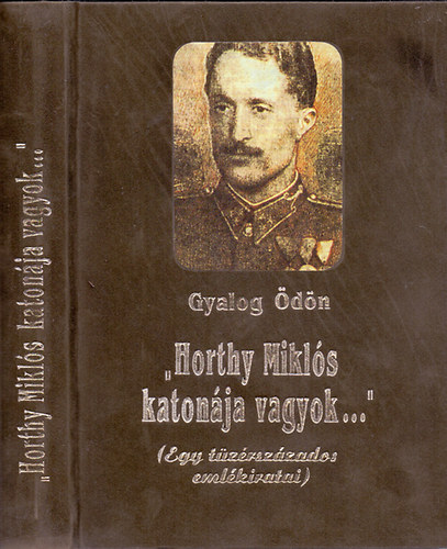 Gyalog Ödön: "Horthy Miklós katonája vagyok..."(Egy tüzérszázados emlékiratai)