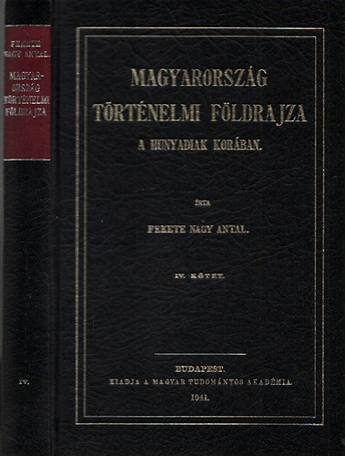 Fekete Nagy Antal: Magyarország történelmi földrajza a Hunyadiak korában IV. (Reprint)