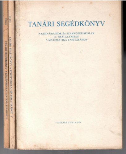 : 3 db Tanári segédkönyv a gimnáziumok és a szakközépiskolák I. II és IV. osztályaiban a matematika tanításához. (=3 db könyv)