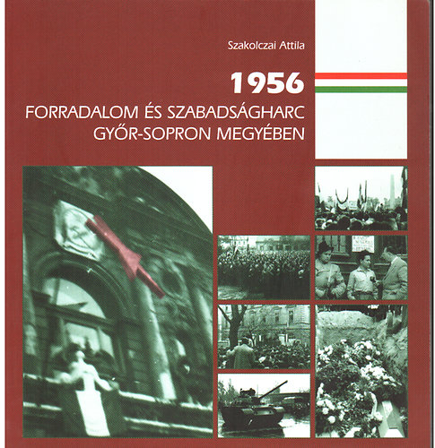 Szakolczai Attila: 1956 Forradalom és szabadságharc Győr-Sopron megyében