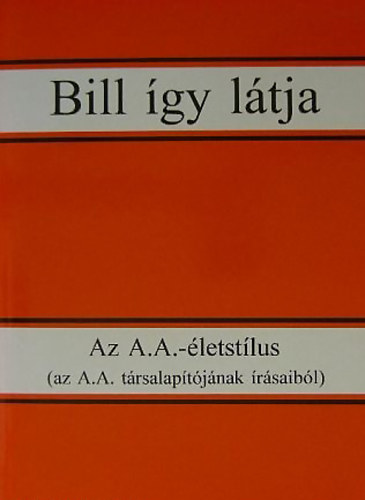 : Bill így látja Az A.A.-életstílus (az A.A. társalapítójának írásaiból)