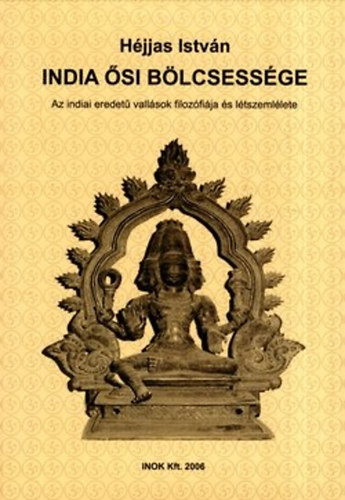 Héjjas István: India ősi bölcsessége (Az indiai eredetű vallások filozófiája és létszemlélete