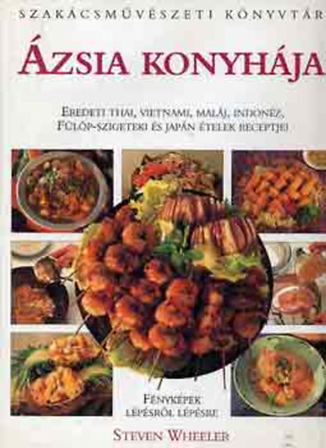 Steven Wheeler: Ázsia konyhája - Eredeti thai, vietnami, maláj, indonéz, Fülöp-szigeteki és japán ételek receptjei