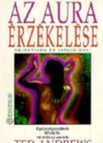 Ted Andrews: Az aura érzékelése - Objektíven és intuícióval - Egészségesebbek lehetünk, ha erős az auránk