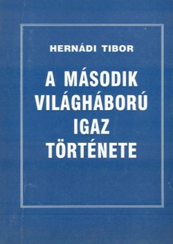 Hernádi Tibor: A második világháború igaz története