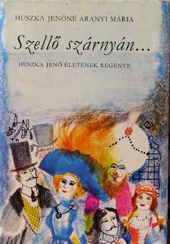 Huszka Jenőné Arányi Mária: Szellő szárnyán... - Huszka Jenő életének regénye