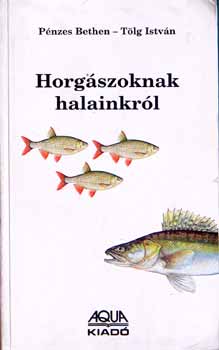 Pénzes Bethen-Tölg István: Horgászoknak halainkról