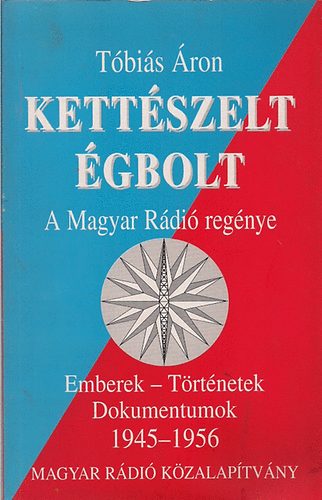 Tóbiás Áron: Kettészelt égbolt - A MAGYAR RÁDIÓ REGÉNYE/EMBEREK - TÖRTÉNETEK - DOKUMENTUMOK 1945-1956