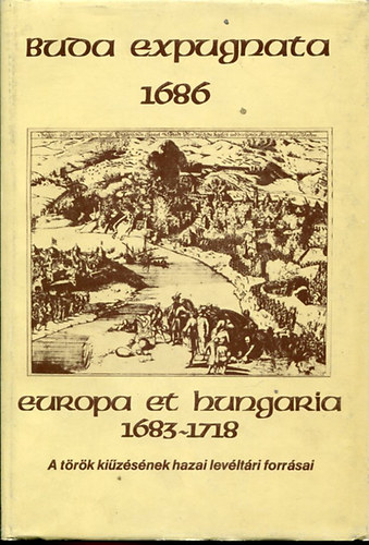 : Buda expugnata 1686 Europa et Hungaria 1683 - 1718 - A török kiüzetésének hazai levéltári forrásai