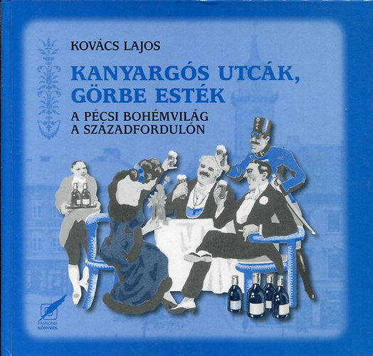 Kovács Lajos: Kanyargós utcák, görbe esték. A pécsi bohémvilág a századfordulón