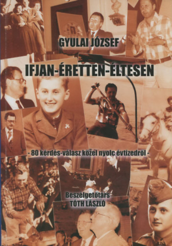 Gyulai József: Ifjan - Éretten - Éltesen (80 kérdés-válasz közel nyolv évtizedről) (Beszélgetőtárs: Tóth László)