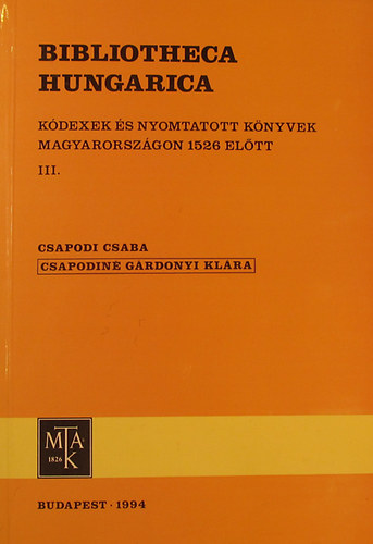 Csapodi Csaba - Csapodiné Gárdonyi Klára: Bibliotheca Hungarica III. Kódexek és nyomtatott könyvek Magyarországon 1526 előtt