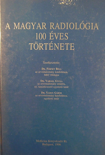 Dr.Fornet-Dr. Vargha-Dr. Vadon: A magyar radiológia 100 éves története