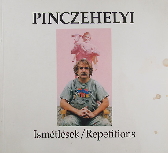 Pinczehelyi Sándor: Ismétlések / Repetitions. Pinczehelyi Sándor kiállítása Pécs, 1998. szeptember 10. - október 18.