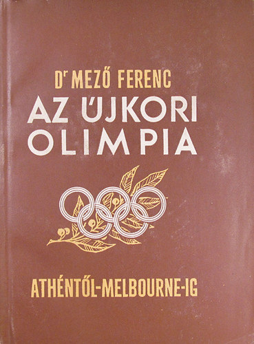 Dr. Ferenc Mező: Az újkori olimpia története Athéntől Melbourne-ig (1896-1956)