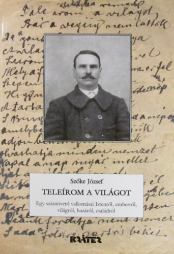 Szőke József: Teleírom a világot. Egy szántóvető vallomásai Istenről, emberről, világról, hazáról, családról