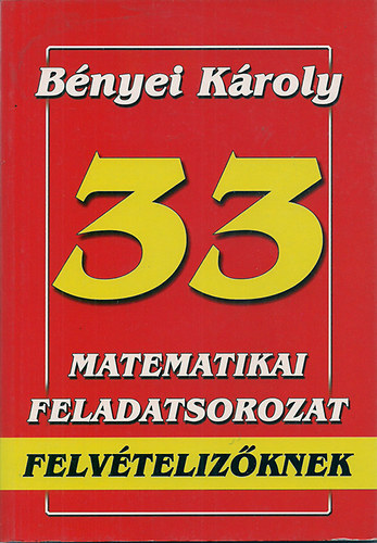 Bényei Károly: 33 matematikai feladatsorozat felvételizőknek