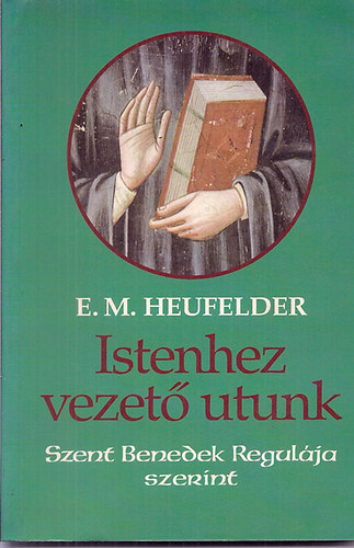 Emanuel Maria Heufelder: Istenhez vezető utunk (Szent Benedek regulája szerint)