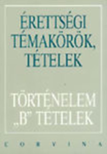 : Érettségi Témakörök, Tételek -Történelem B Tételek *