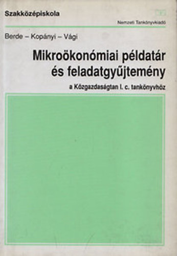 Kopányi Mihály, Berde Éva, Vági Márton: Mikroökonómiai példatár és feladatgyűjtemény a Közgazdaságtan I. c. tankönyvhöz/ a közgazdasági és kereskedelmi szakközépiskolák III. osztálya számára