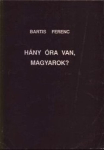 Bartis Ferenc: Hány óra van, magyarok?
