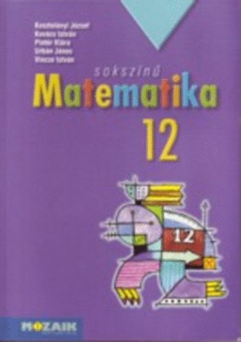 Kosztolányi J.; Kovács I.; Pintér K.; Urbán. J.: Sokszínű matematika 12.