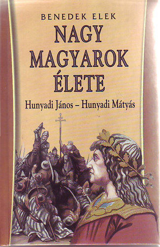 Benedek Elek: Nagy magyarok élete: Hunyadi János - Hunyadi Mátyás