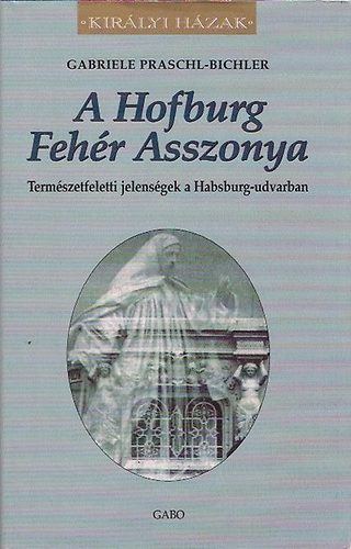 Gabriele Praschl-Bichler: A Hofburg Fehér Asszonya (Királyi Házak)