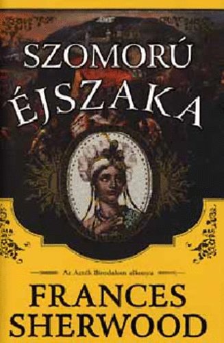 Frances Sherwood: Szomorú éjszaka - Az Azték Birodalom alkonya