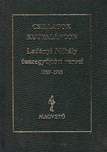 Ladányi Mihály: Csillagok kutyaláncon (Összegyűjtött versek 1959-1985)