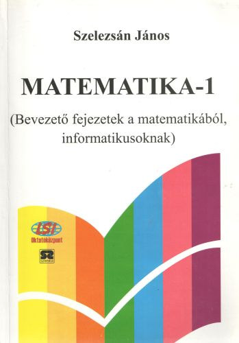 Szelezsán János: Matematika-1 (Bevezető fejezetek a matematikából informatikusoknak)