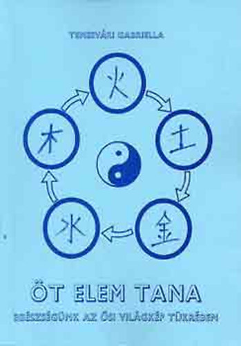 Temesvári Gabriella: Öt elem tana - Egészségünk az ősi világkép tükrében