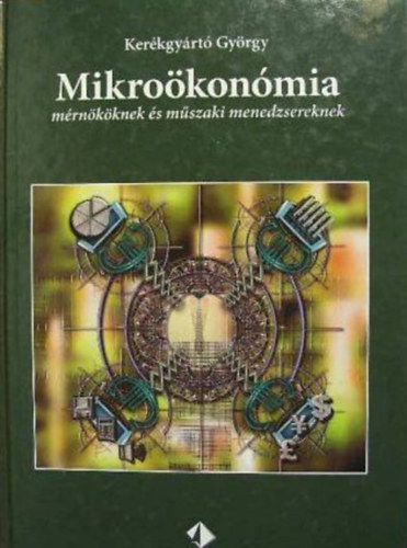 Kerékgyártó György: Mikroökonómia mérnököknek és műszaki menedzsereknek (egyetemi tankönyv)