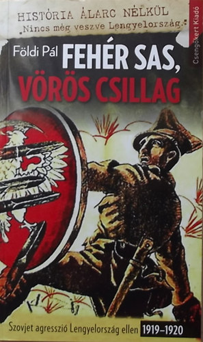 Földi Pál: Fehér sas, vörös csillag - Szovjet agresszió Lengyelország ellen 1919-1920