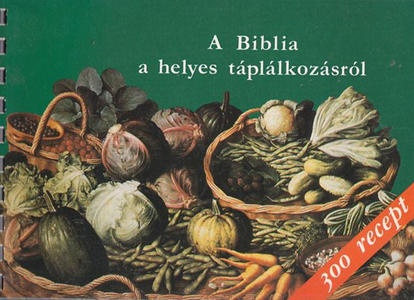 Balázs Katalin: A Biblia a helyes táplálkozásról 300 recepttel