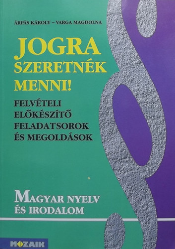 Árpás Károly- Varga Magdolna: Jogra szeretnék menni! Felvételi előkészítő feladatsorok és megoldások  - Magyar nyelv és irodalom