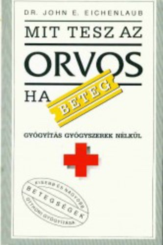 John E. Dr. Eichenlaub: Mit tesz az orvos, ha beteg? - Gyógyítás gyógyszerek nélkül