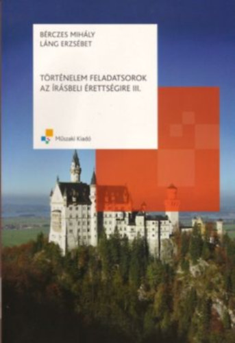 Bérczes Mihály - Láng Erzsébet: Történelem feladatsorok az írásbeli érettségire III.