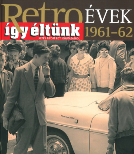 Sz. Soós Éva (szerk.): Retro évek - így éltünk (1961-62) - Képes riport egy időutazásról