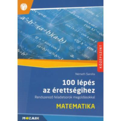 Németh Sarolta: 100 lépés az érettségihez – Matematika (Rendszerező feladatsorok megoldásokkal (középszint))