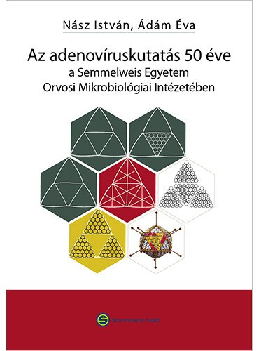 Ádám Éva, Nász István: Az adenovíruskutatás 50 éve a Semmelweis Egyetem Orvosi Mikrobiológiai Intézetében