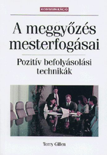 Terry Gillen: A meggyőzés mesterfogásai - Pozitív befolyásolási technikák