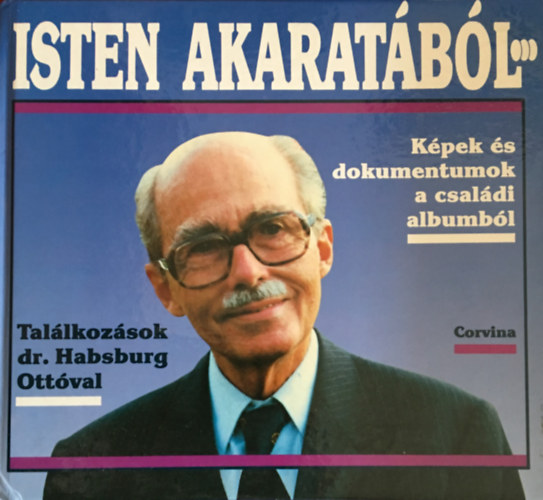 : Isten akaratából... (Képek és dokumentumok a családi albumból - Találkozások Habsburg Ottóval)