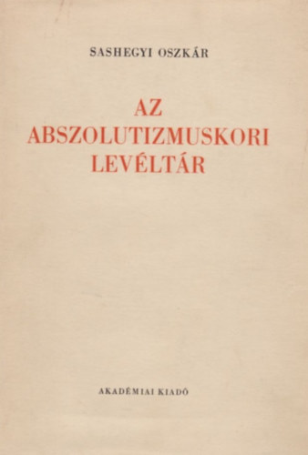 Sashegyi Oszkár: Az abszolutizmuskori levéltár (A Magyar Országos Levéltár kiadványai I. Levéltári leltárak 4.)