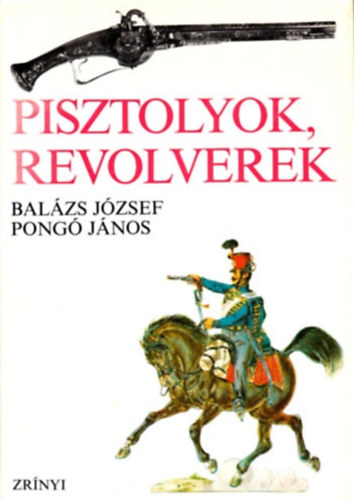 Balázs József-Pongó János: Pisztolyok, revolverek